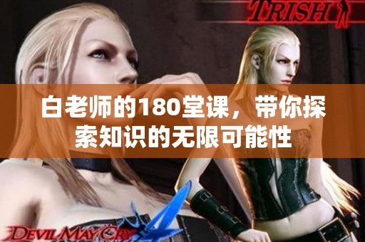 白老师的180堂课，带你探索知识的无限可能性