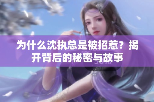 为什么沈执总是被招惹？揭开背后的秘密与故事