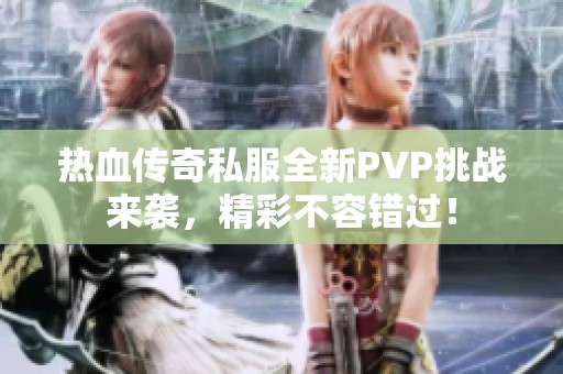 热血传奇私服全新PVP挑战来袭，精彩不容错过！