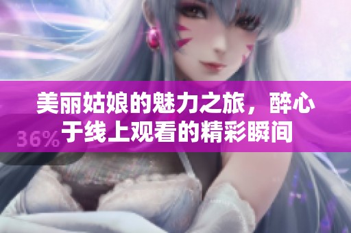 美丽姑娘的魅力之旅，醉心于线上观看的精彩瞬间
