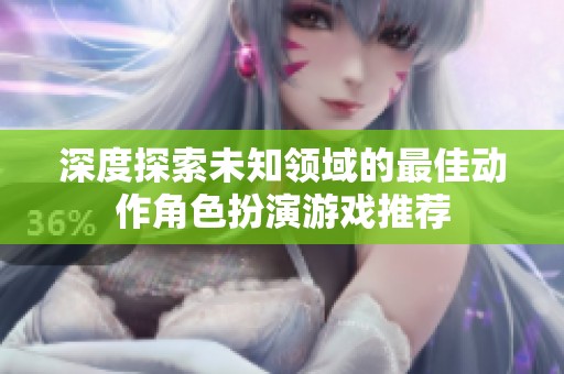 深度探索未知领域的最佳动作角色扮演游戏推荐