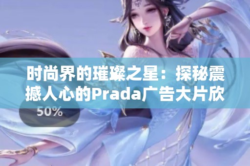时尚界的璀璨之星：探秘震撼人心的Prada广告大片欣赏