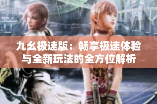 九幺极速版：畅享极速体验与全新玩法的全方位解析