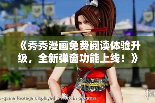 《秀秀漫画免费阅读体验升级，全新弹窗功能上线！》