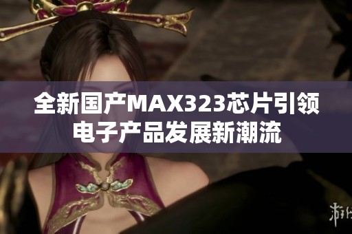 全新国产MAX323芯片引领电子产品发展新潮流