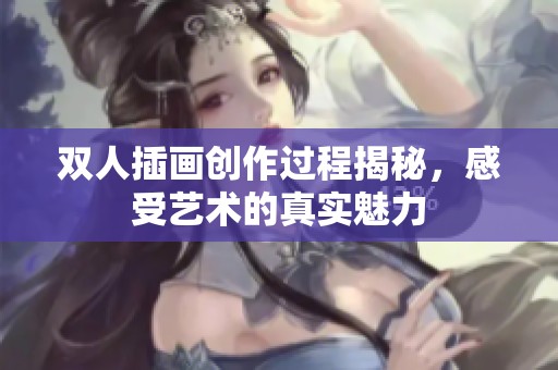 双人插画创作过程揭秘，感受艺术的真实魅力