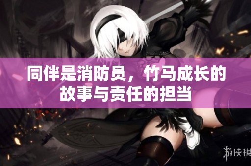 同伴是消防员，竹马成长的故事与责任的担当