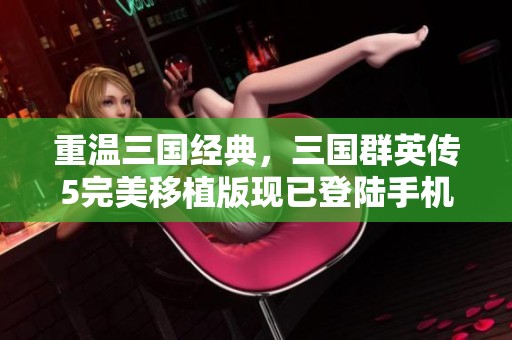 重温三国经典，三国群英传5完美移植版现已登陆手机平台