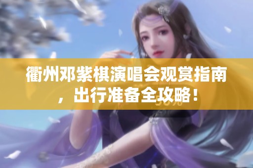 衢州邓紫棋演唱会观赏指南，出行准备全攻略！