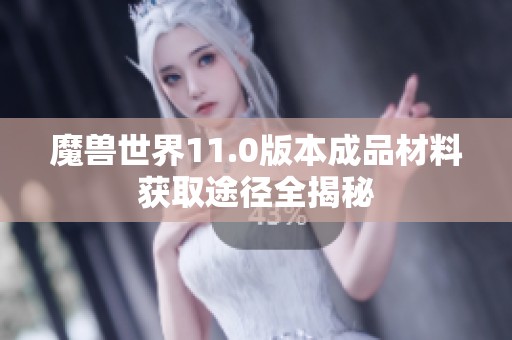 魔兽世界11.0版本成品材料获取途径全揭秘