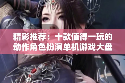 精彩推荐：十款值得一玩的动作角色扮演单机游戏大盘点