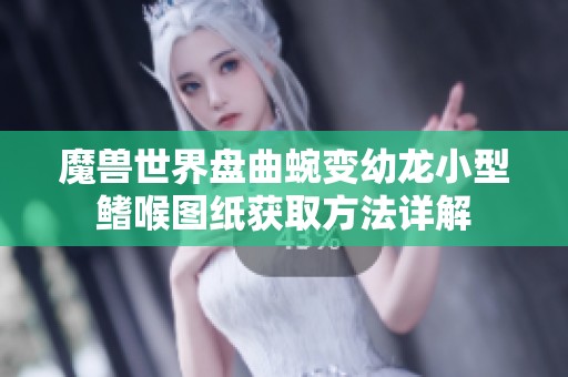 魔兽世界盘曲蜿变幼龙小型鳍喉图纸获取方法详解