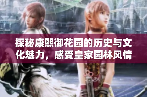 探秘康熙御花园的历史与文化魅力，感受皇家园林风情