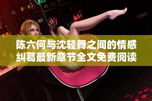 陈六何与沈轻舞之间的情感纠葛最新章节全文免费阅读