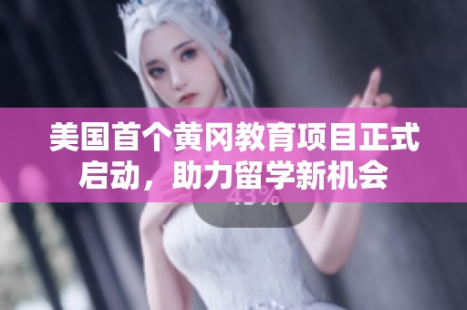 美国首个黄冈教育项目正式启动，助力留学新机会