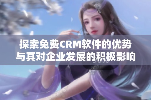 探索免费CRM软件的优势与其对企业发展的积极影响