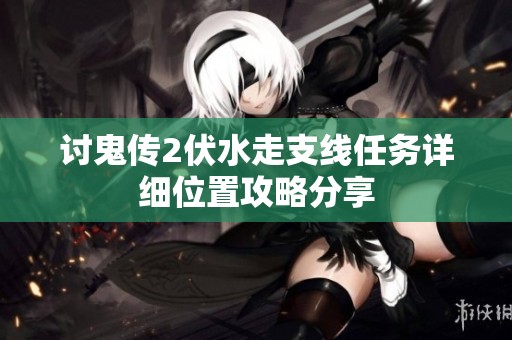 讨鬼传2伏水走支线任务详细位置攻略分享