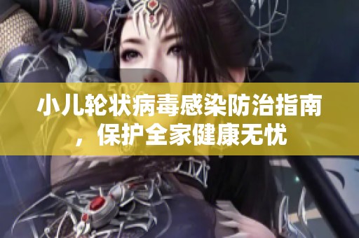 小儿轮状病毒感染防治指南，保护全家健康无忧