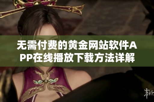 无需付费的黄金网站软件APP在线播放下载方法详解
