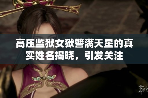 高压监狱女狱警满天星的真实姓名揭晓，引发关注