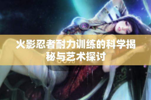 火影忍者耐力训练的科学揭秘与艺术探讨