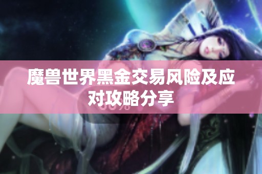 魔兽世界黑金交易风险及应对攻略分享