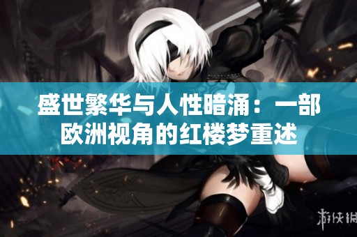 盛世繁华与人性暗涌：一部欧洲视角的红楼梦重述