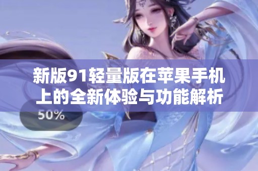 新版91轻量版在苹果手机上的全新体验与功能解析