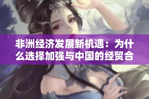 非洲经济发展新机遇：为什么选择加强与中国的经贸合作