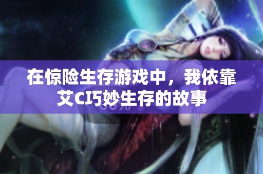 在惊险生存游戏中，我依靠艾C巧妙生存的故事