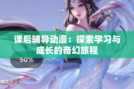 课后辅导动漫：探索学习与成长的奇幻旅程