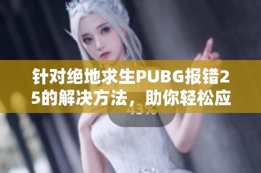 针对绝地求生PUBG报错25的解决方法，助你轻松应对游戏问题
