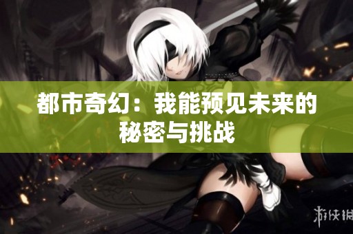 都市奇幻：我能预见未来的秘密与挑战