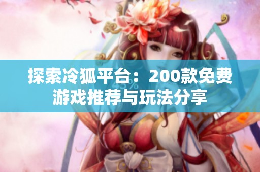 探索冷狐平台：200款免费游戏推荐与玩法分享
