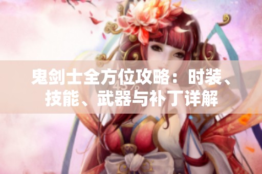 鬼剑士全方位攻略：时装、技能、武器与补丁详解