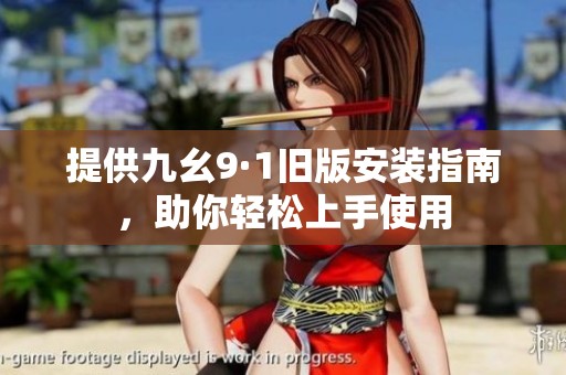 提供九幺9·1旧版安装指南，助你轻松上手使用