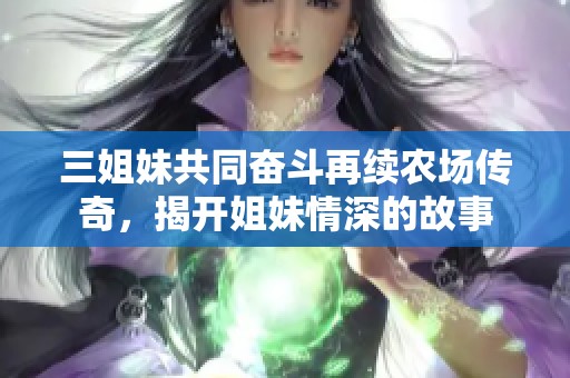 三姐妹共同奋斗再续农场传奇，揭开姐妹情深的故事