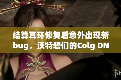 结算耳环修复后意外出现新bug，沃特碧们的Colg DN分析解析