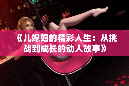 《儿媳妇的精彩人生：从挑战到成长的动人故事》