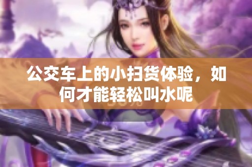 公交车上的小扫货体验，如何才能轻松叫水呢