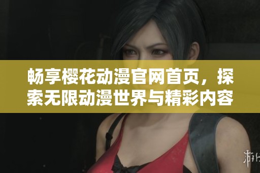 畅享樱花动漫官网首页，探索无限动漫世界与精彩内容