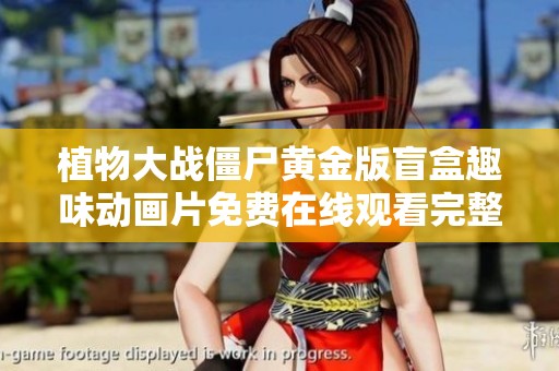 植物大战僵尸黄金版盲盒趣味动画片免费在线观看完整版