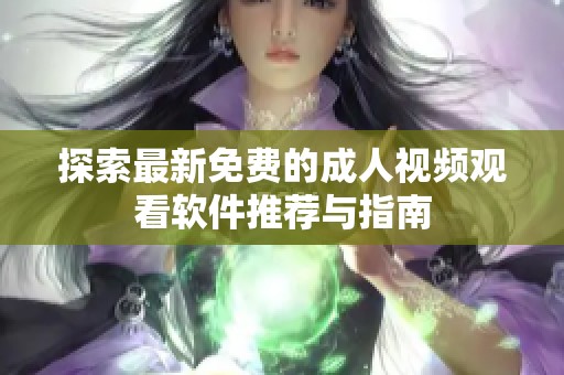 探索最新免费的成人视频观看软件推荐与指南