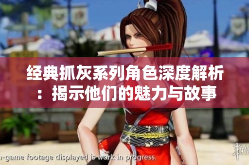 经典抓灰系列角色深度解析：揭示他们的魅力与故事