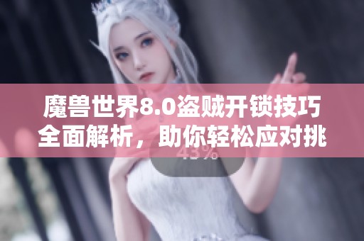 魔兽世界8.0盗贼开锁技巧全面解析，助你轻松应对挑战
