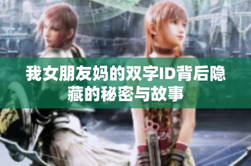 我女朋友妈的双字ID背后隐藏的秘密与故事