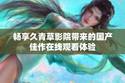 畅享久青草影院带来的国产佳作在线观看体验