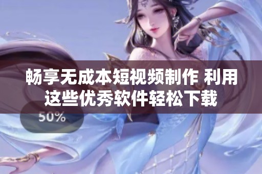畅享无成本短视频制作 利用这些优秀软件轻松下载