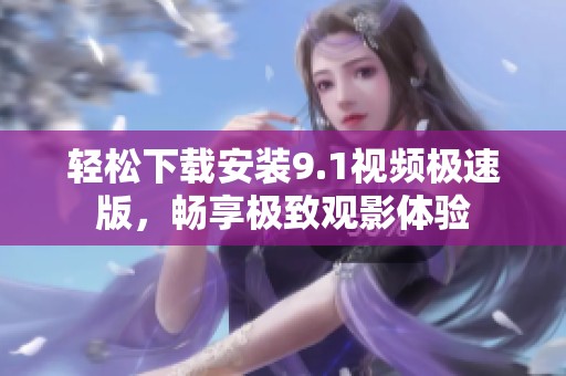 轻松下载安装9.1视频极速版，畅享极致观影体验