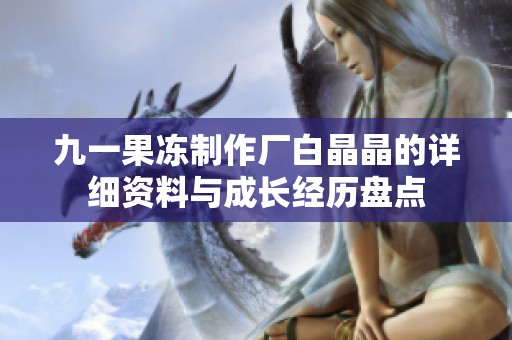 九一果冻制作厂白晶晶的详细资料与成长经历盘点